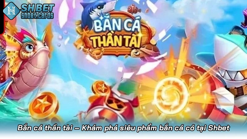 Bắn cá thần tài – Khám phá siêu phẩm bắn cá có tại Shbet