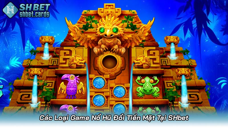 Các Loại Game Nổ Hũ Đổi Tiền Mặt Tại SHbet