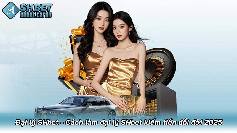 Đại lý SHbet - Cách làm đại lý SHbet kiếm tiền đổi đời 2025